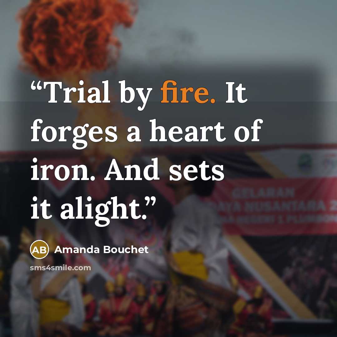 “Trial by fire. It forges a heart of iron. And sets it alight.” quote by Amanda Bouchet