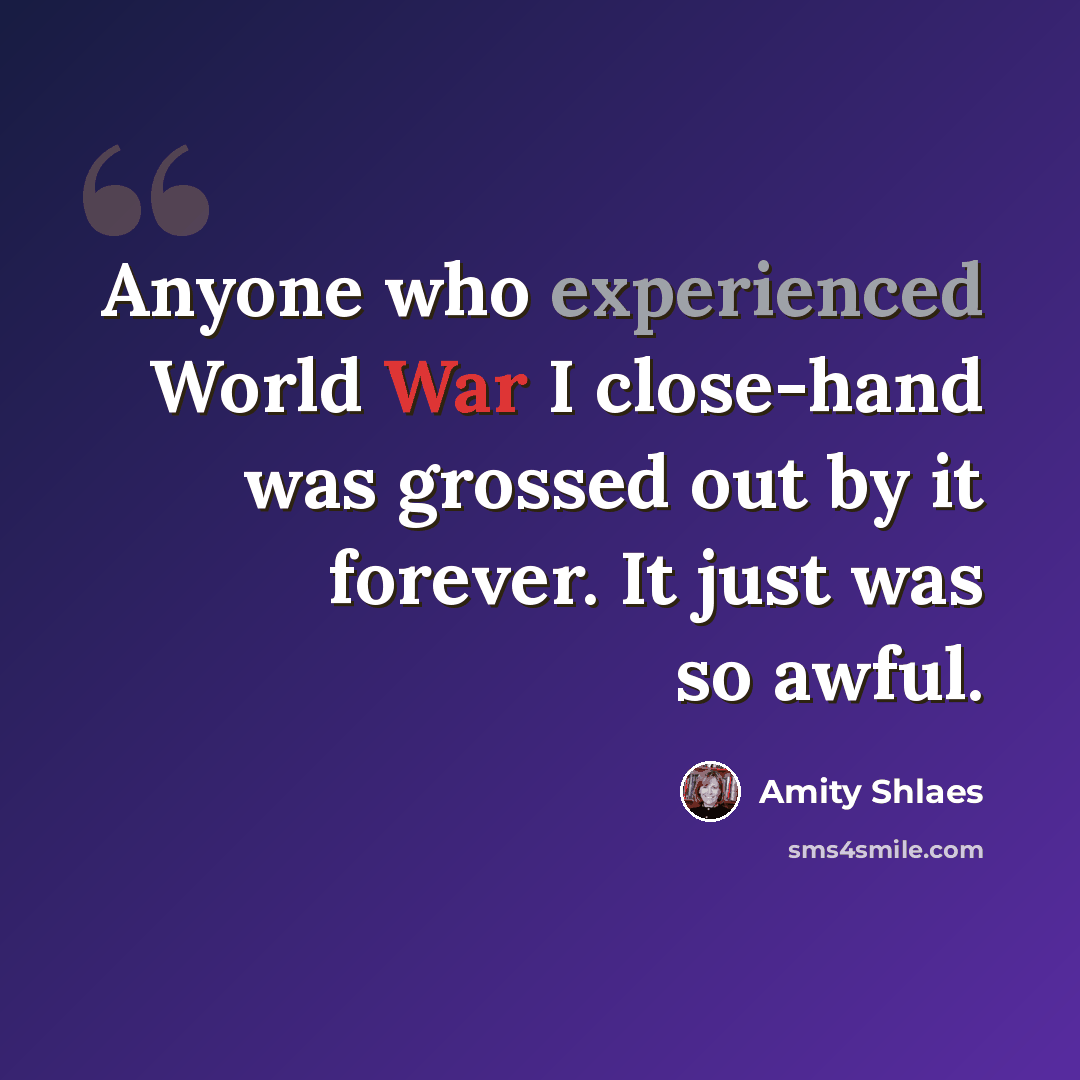 “Anyone who experienced World War I close-hand was grossed out by it forever. It just was so awful.” quote by Amity Shlaes