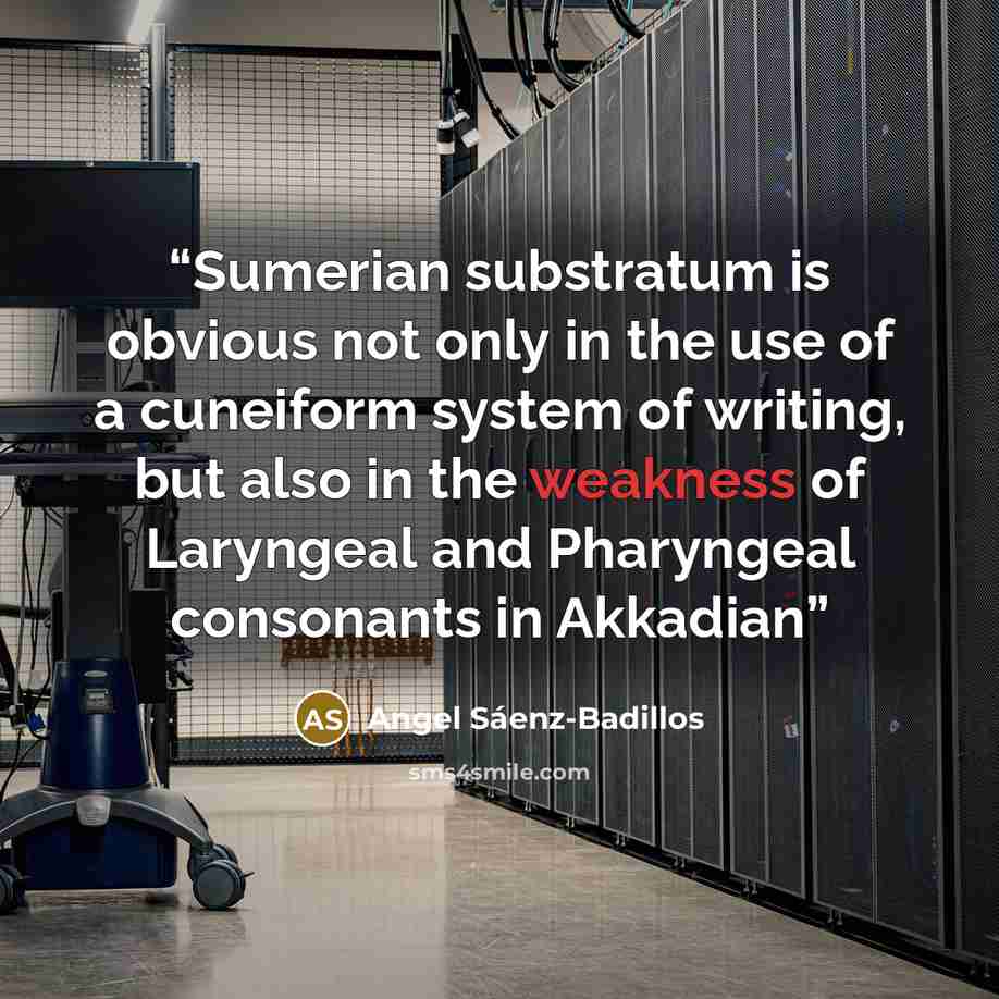 “Sumerian substratum is obvious not only in the use of a cuneiform system of writing, but also in the weakness of Laryngeal and Pharyngeal consonants in Akkadian” quote by Angel Sáenz-Badillos