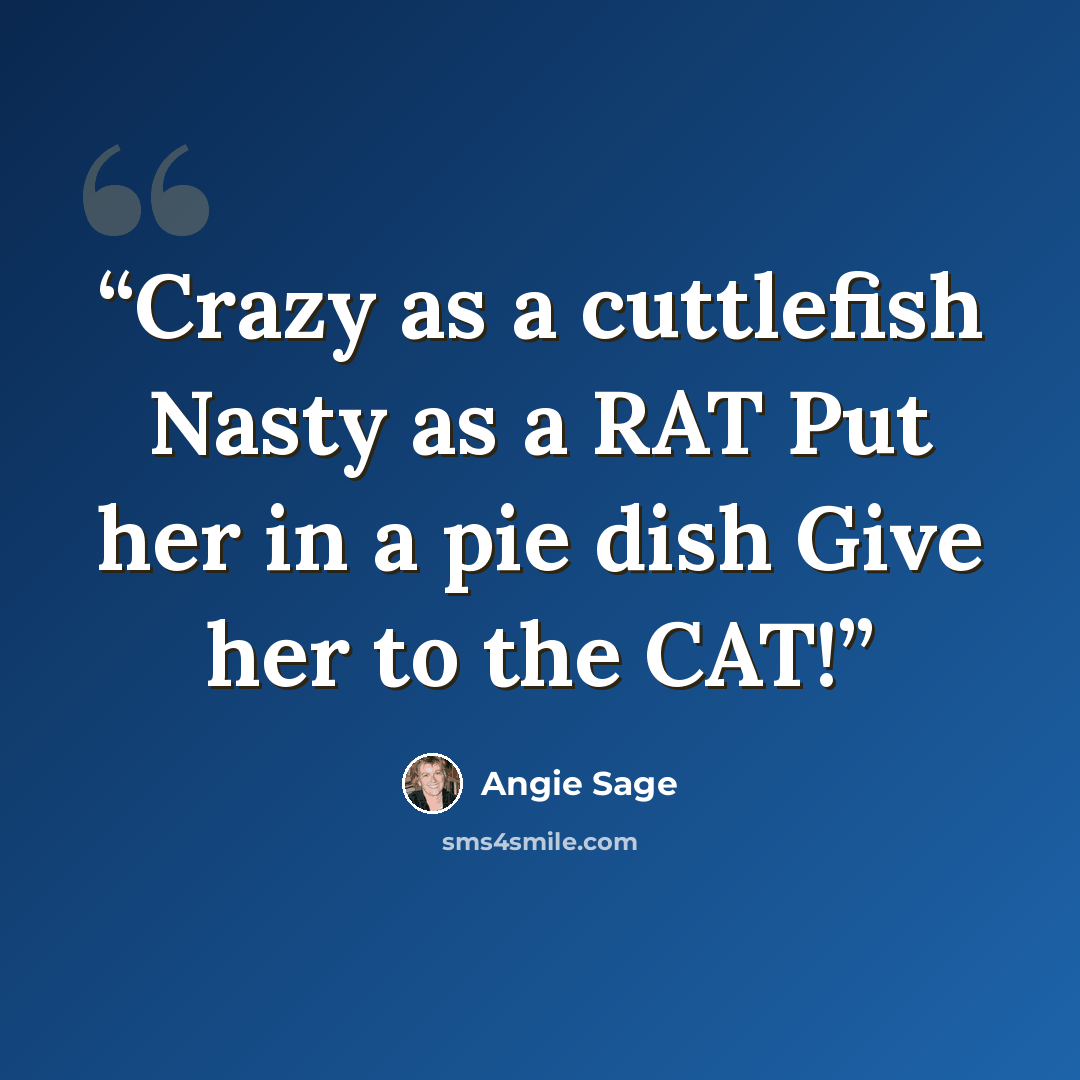 “Crazy as a cuttlefish Nasty as a RAT Put her in a pie dish Give her to the CAT!” quote by Angie Sage