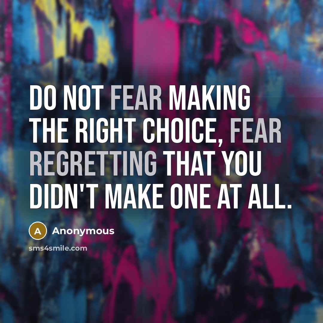 “Do NOT fear making the right choice, fear regretting that you didn't make one at all.” quote by Anonymous
