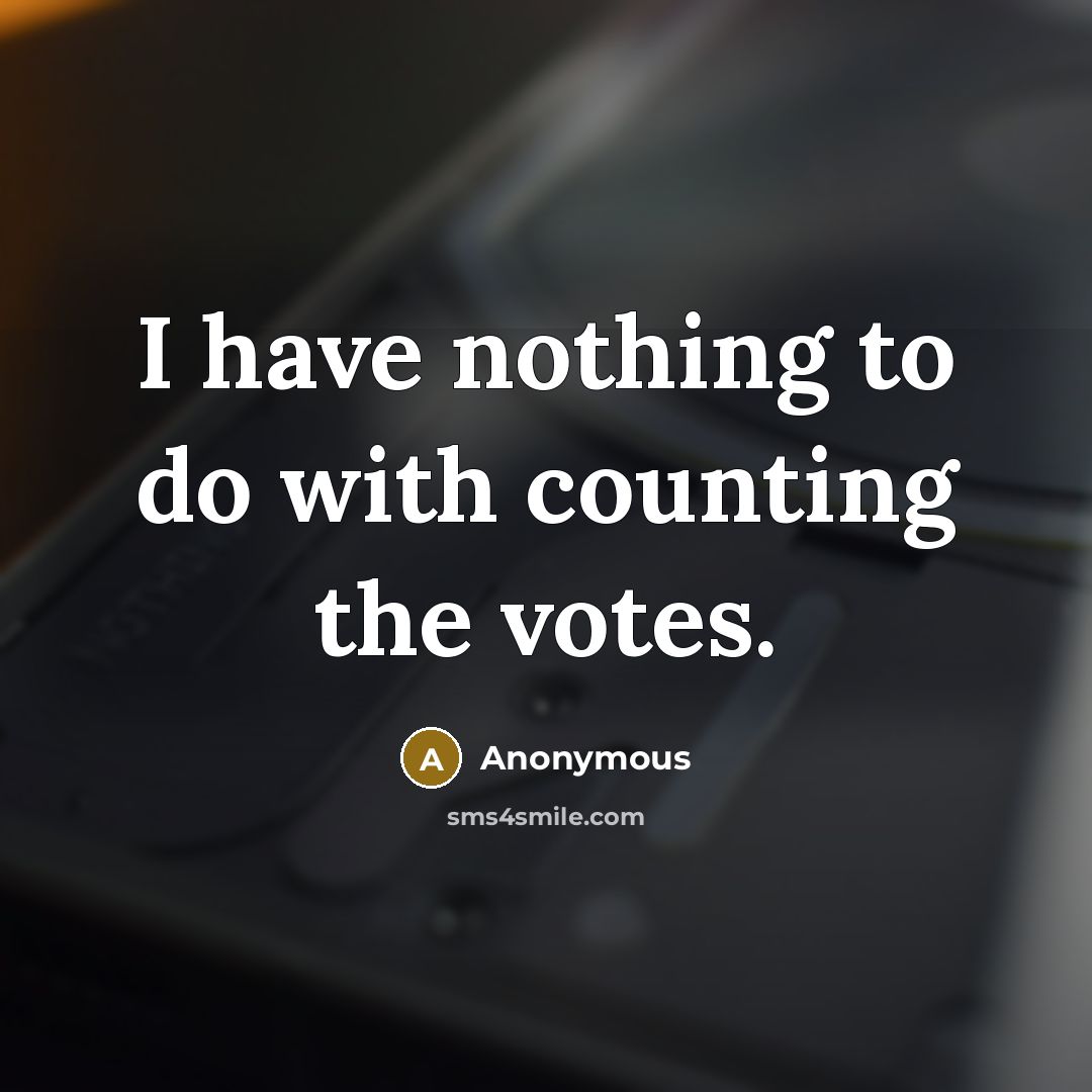 “I have nothing to do with counting the votes.” quote by Anonymous