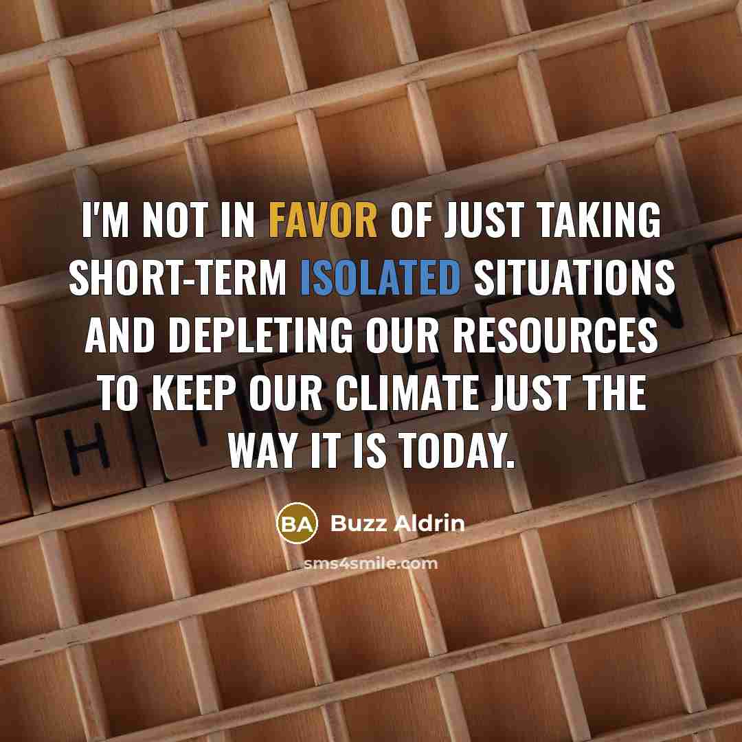 “I'm not in favor of just taking short-term isolated situations and depleting our resources to keep our climate just the way it is today.” quote by Buzz Aldrin