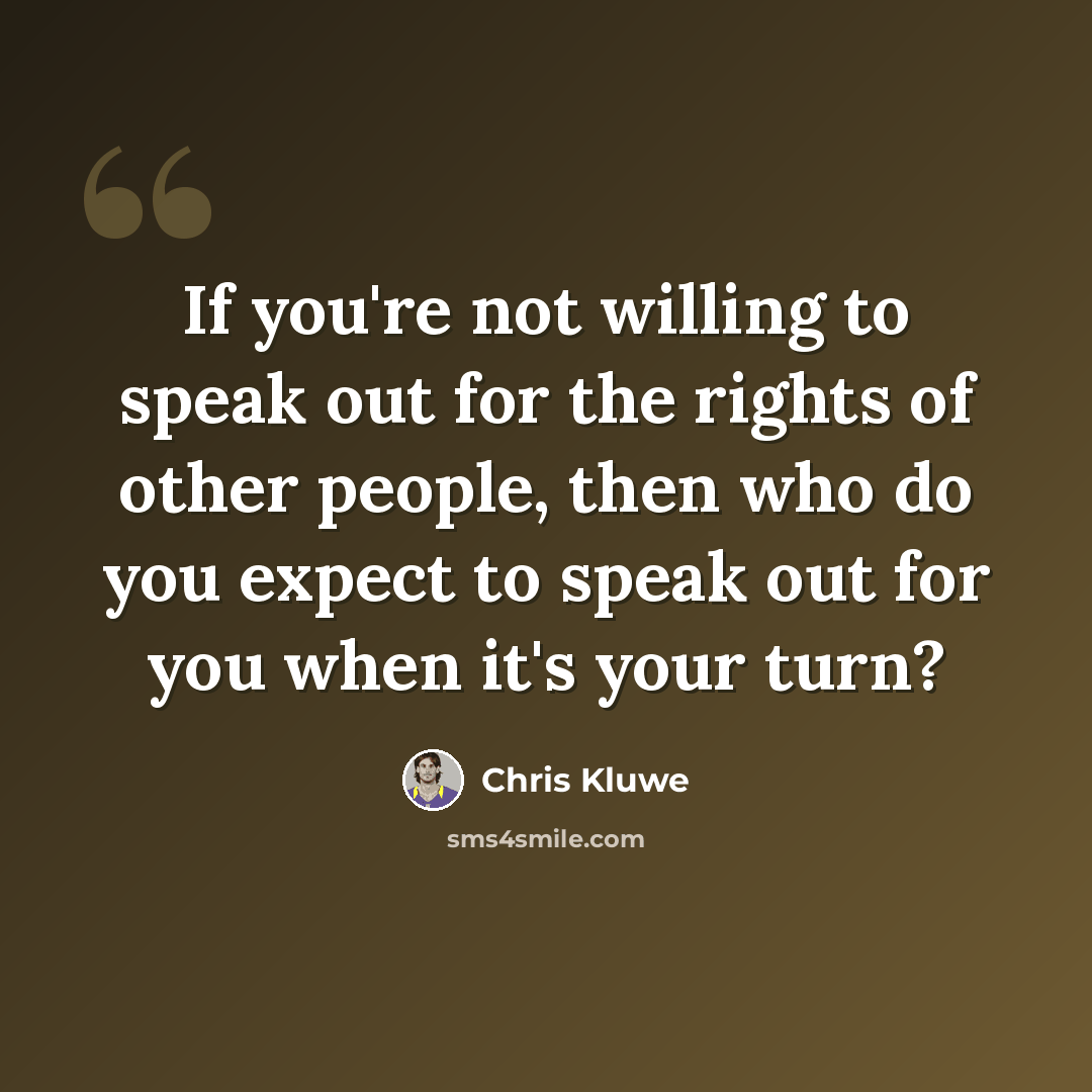 “If you're not willing to speak out for the rights of other people, then who do you expect to speak out for you when it's your turn?” quote by Chris Kluwe