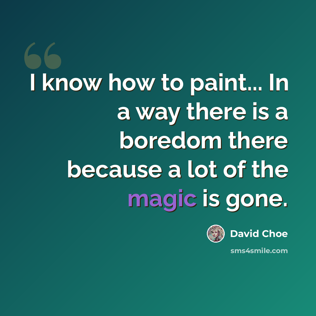 “I know how to paint... In a way there is a boredom there because a lot of the magic is gone.” quote by David Choe