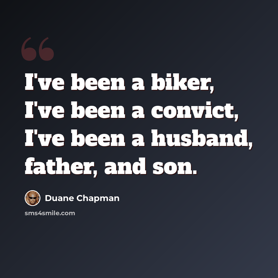 “I've been a biker, I've been a convict, I've been a husband, father, and son.” quote by Duane Chapman