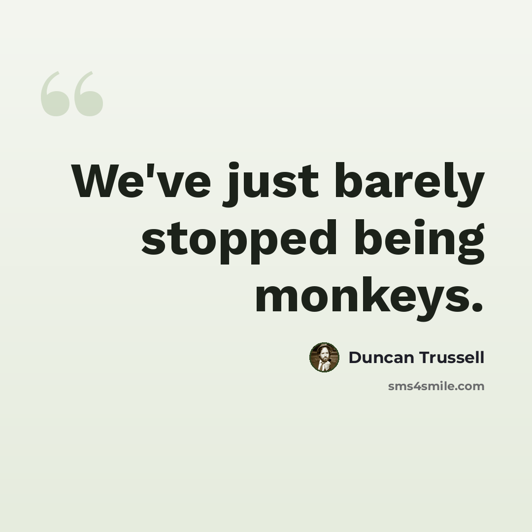 “We've just barely stopped being monkeys.” quote by Duncan Trussell