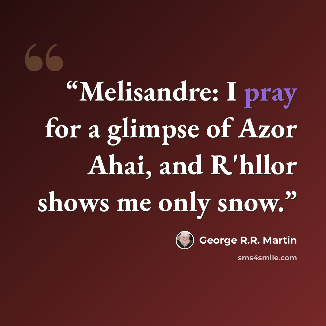 “Melisandre: I pray for a glimpse of Azor Ahai, and R'hllor shows me only snow.” quote by George R.R. Martin
