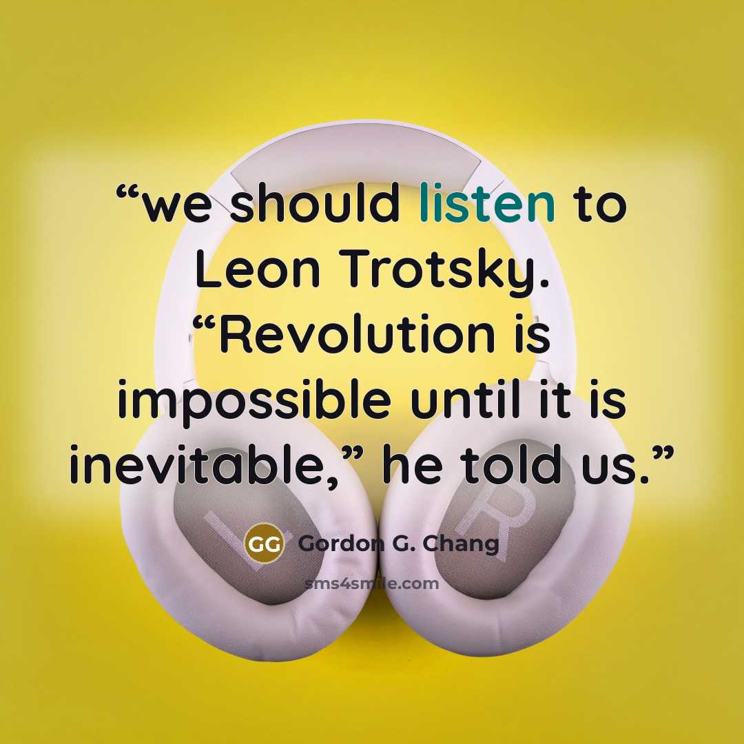 “we should listen to Leon Trotsky. “Revolution is impossible until it is inevitable,” he told us.” quote by Gordon G. Chang