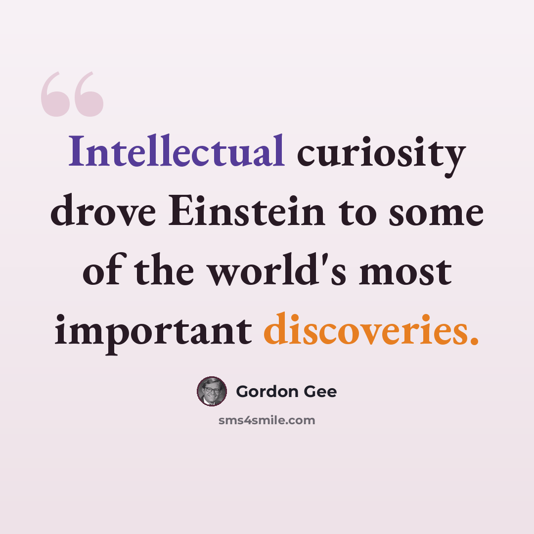 “Intellectual curiosity drove Einstein to some of the world's most important discoveries.” quote by Gordon Gee