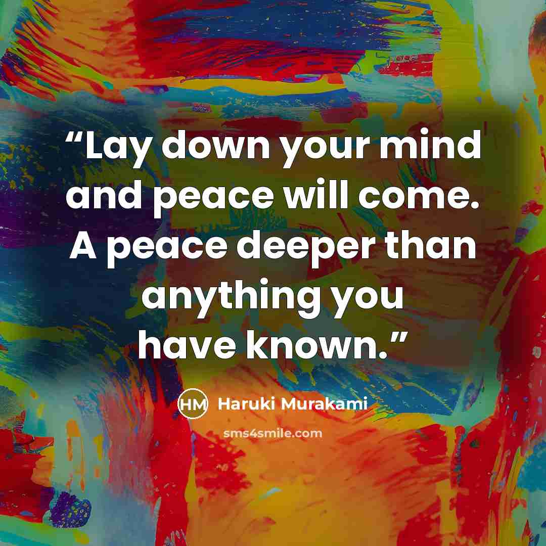 “Lay down your mind and peace will come. A peace deeper than anything you have known.” quote by Haruki Murakami