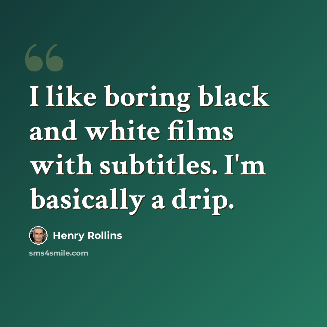 “I like boring black and white films with subtitles. I'm basically a drip.” quote by Henry Rollins