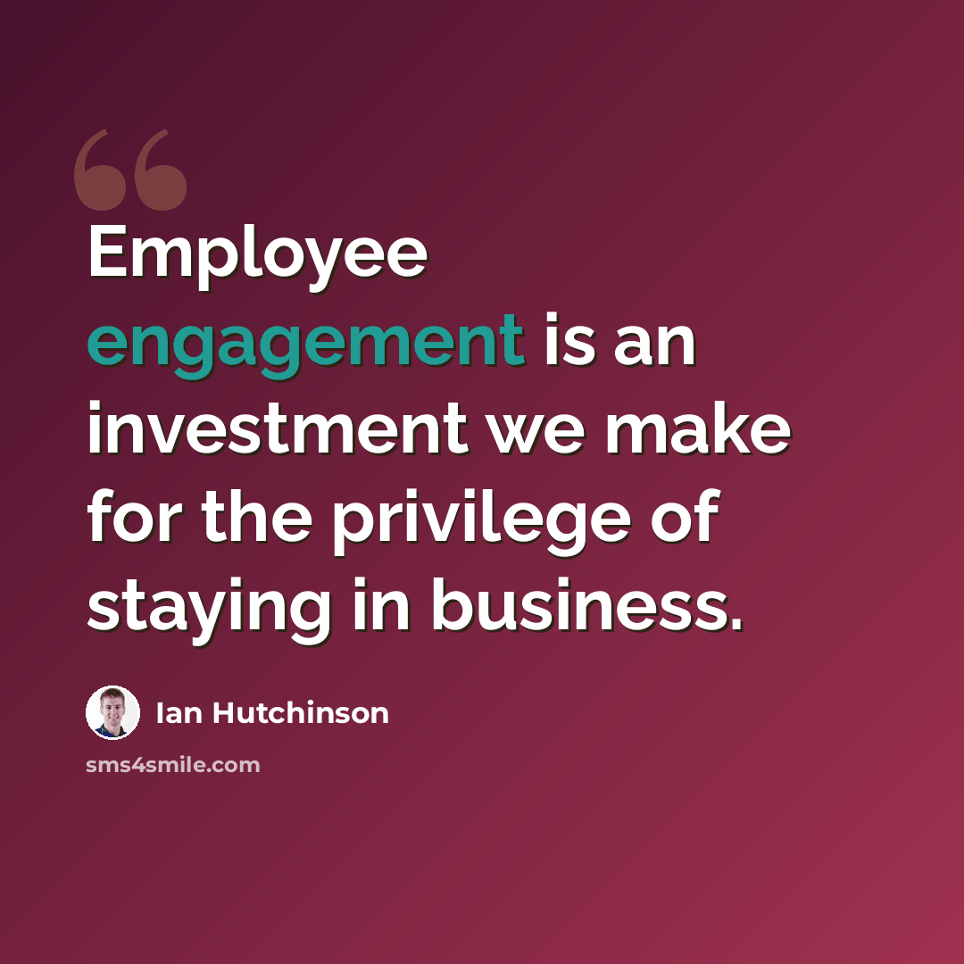 “Employee engagement is an investment we make for the privilege of staying in business.” quote by Ian Hutchinson