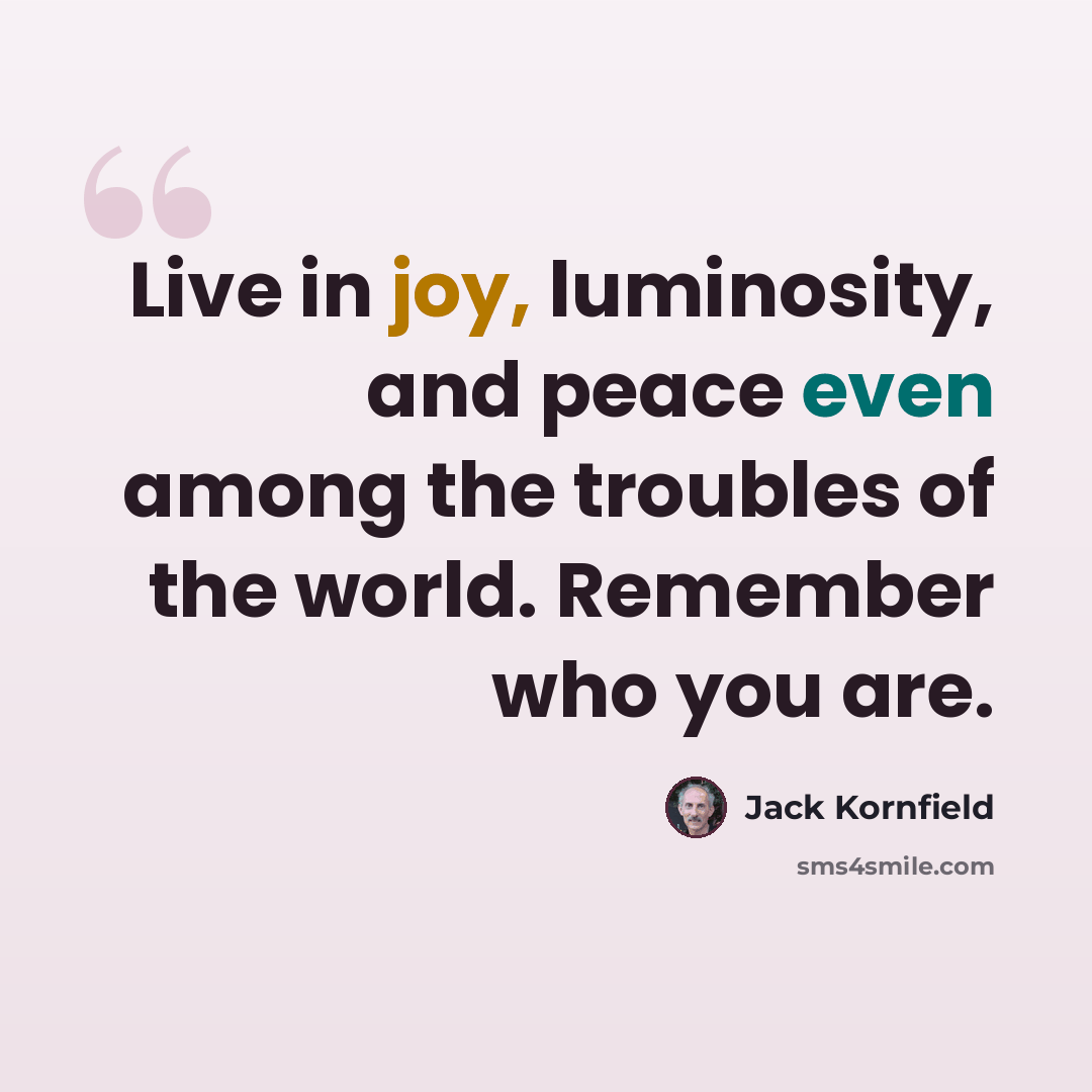 “Live in joy, luminosity, and peace even among the troubles of the world. Remember who you are.” quote by Jack Kornfield