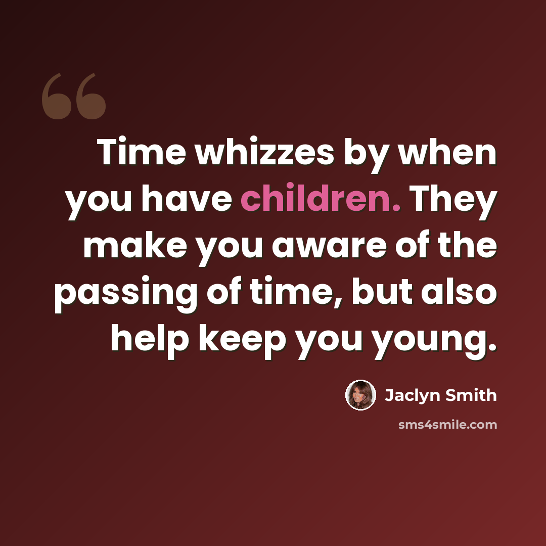 “Time whizzes by when you have children. They make you aware of the passing of time, but also help keep you young.” quote by Jaclyn Smith