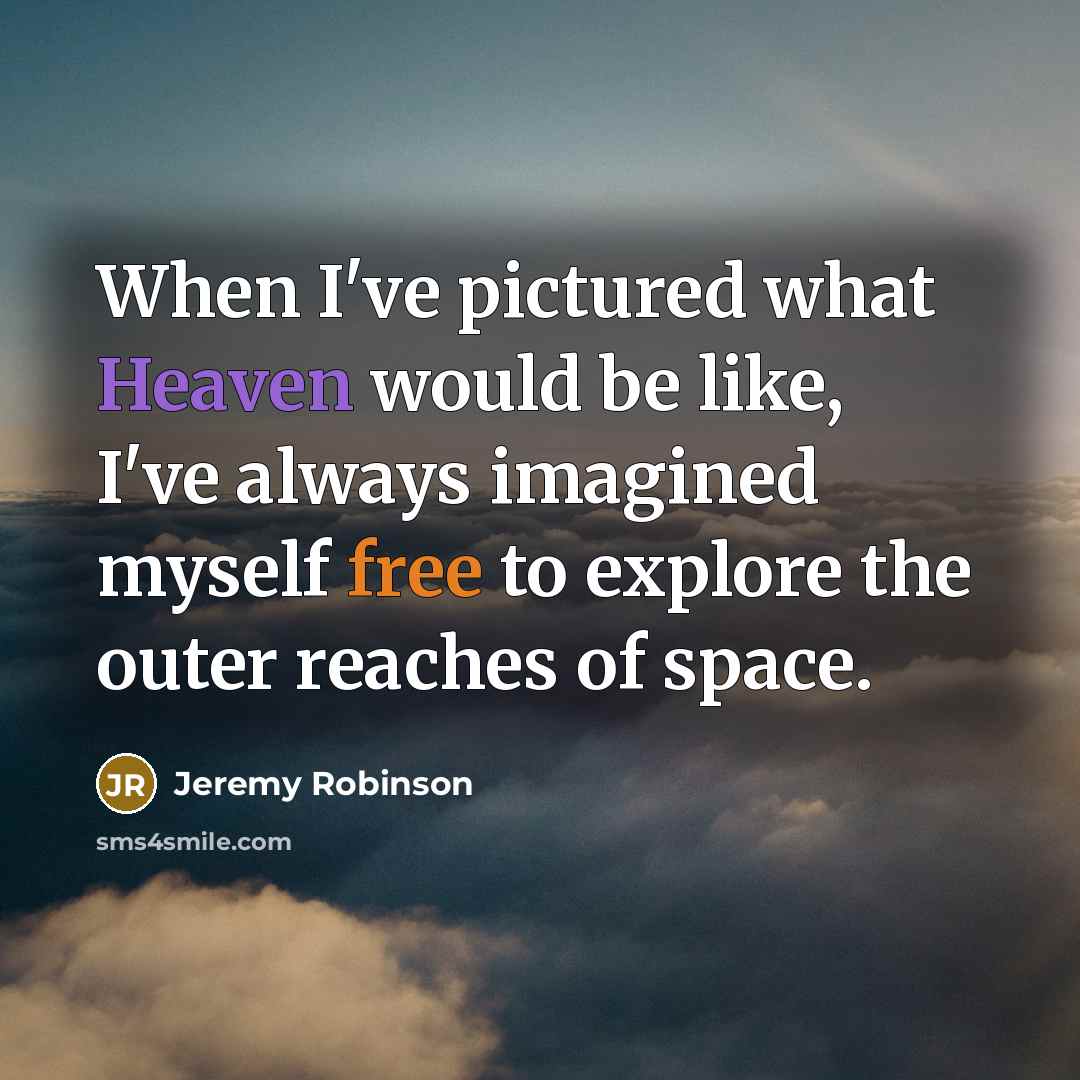 “When I've pictured what Heaven would be like, I've always imagined myself free to explore the outer reaches of space.” quote by Jeremy Robinson