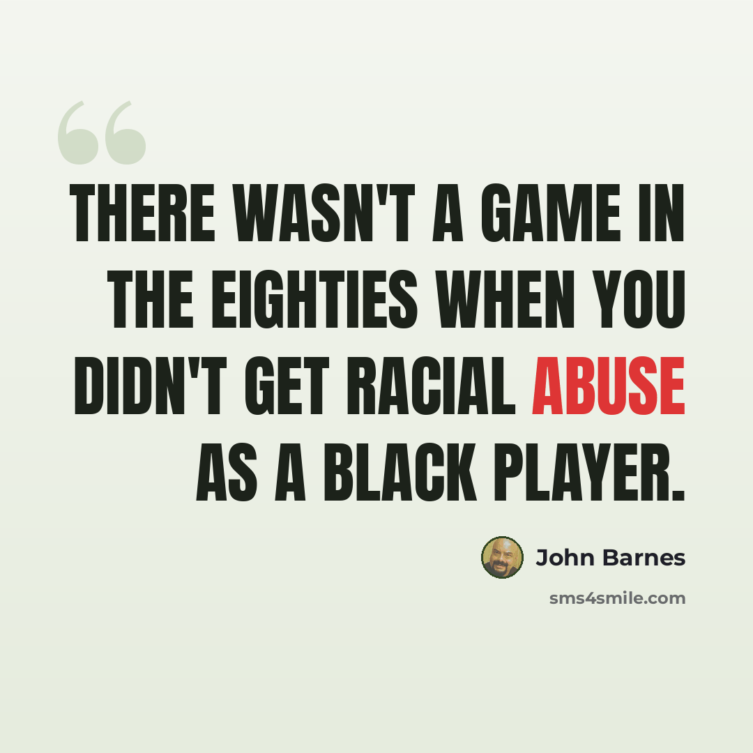 “There wasn't a game in the Eighties when you didn't get racial abuse as a black player.” quote by John Barnes