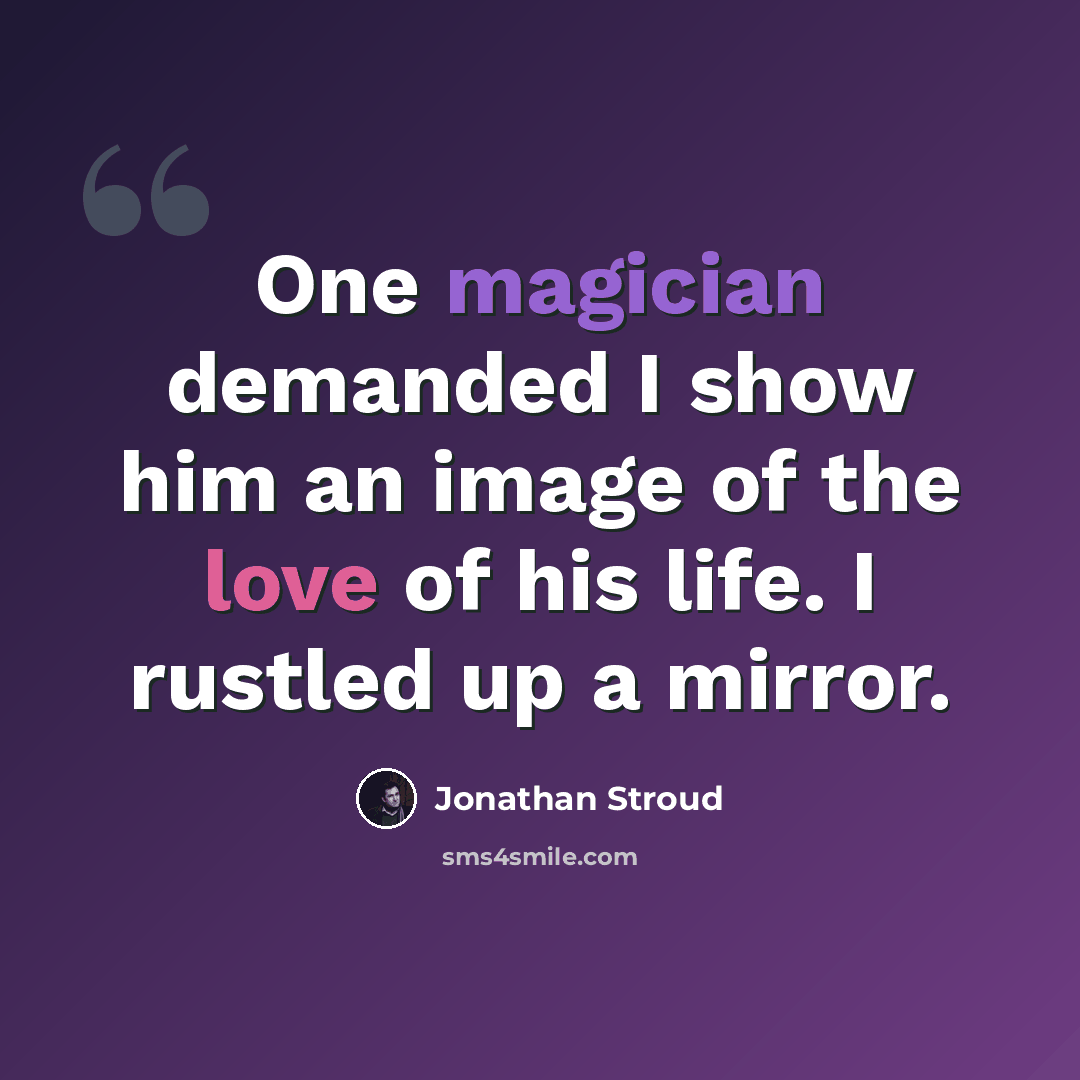 “One magician demanded I show him an image of the love of his life. I rustled up a mirror.” quote by Jonathan Stroud