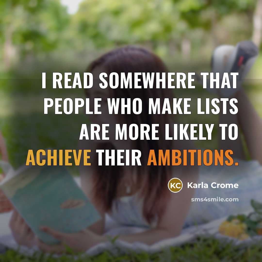 “I read somewhere that people who make lists are more likely to achieve their ambitions.” quote by Karla Crome