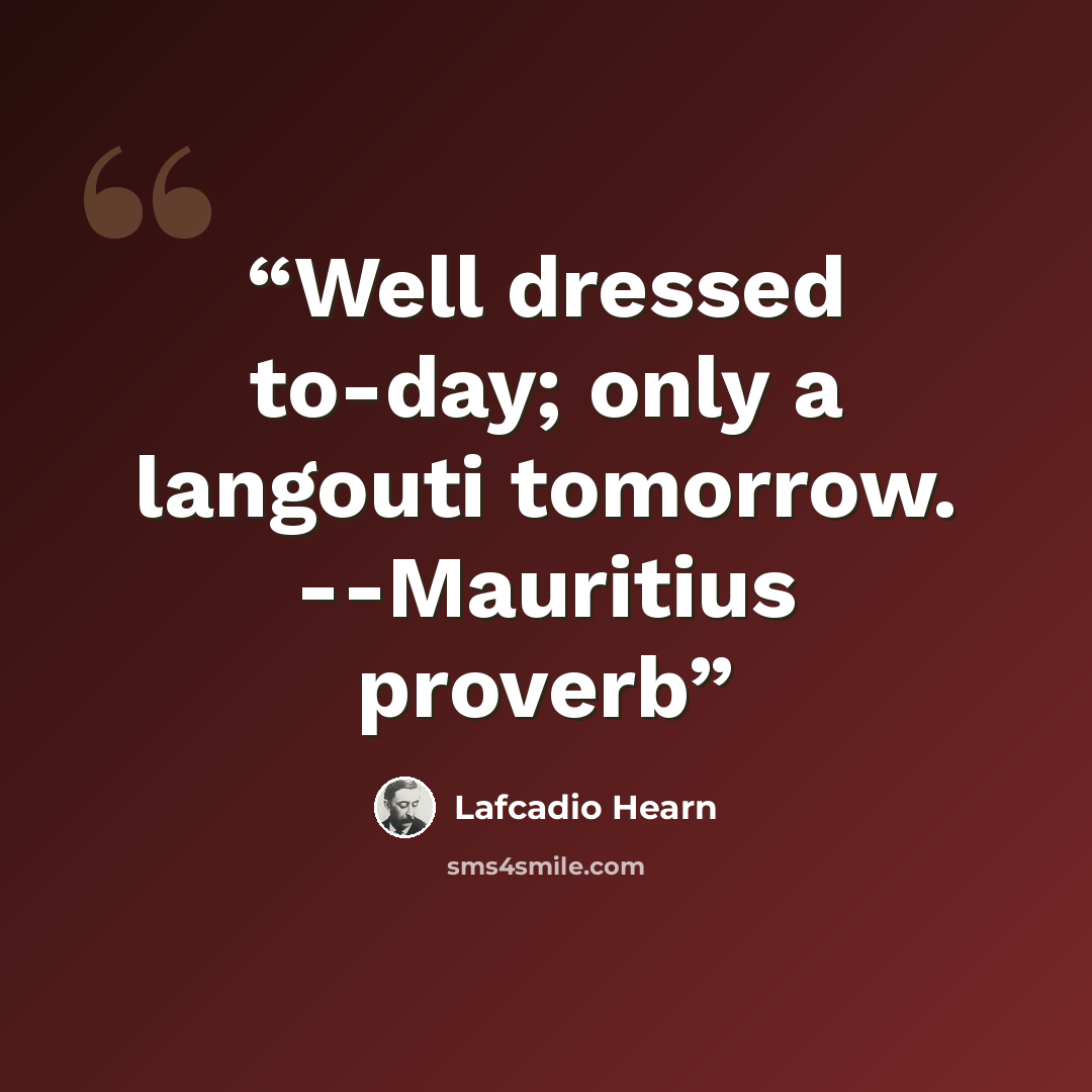 “Well dressed to-day; only a langouti tomorrow. --Mauritius proverb” quote by Lafcadio Hearn