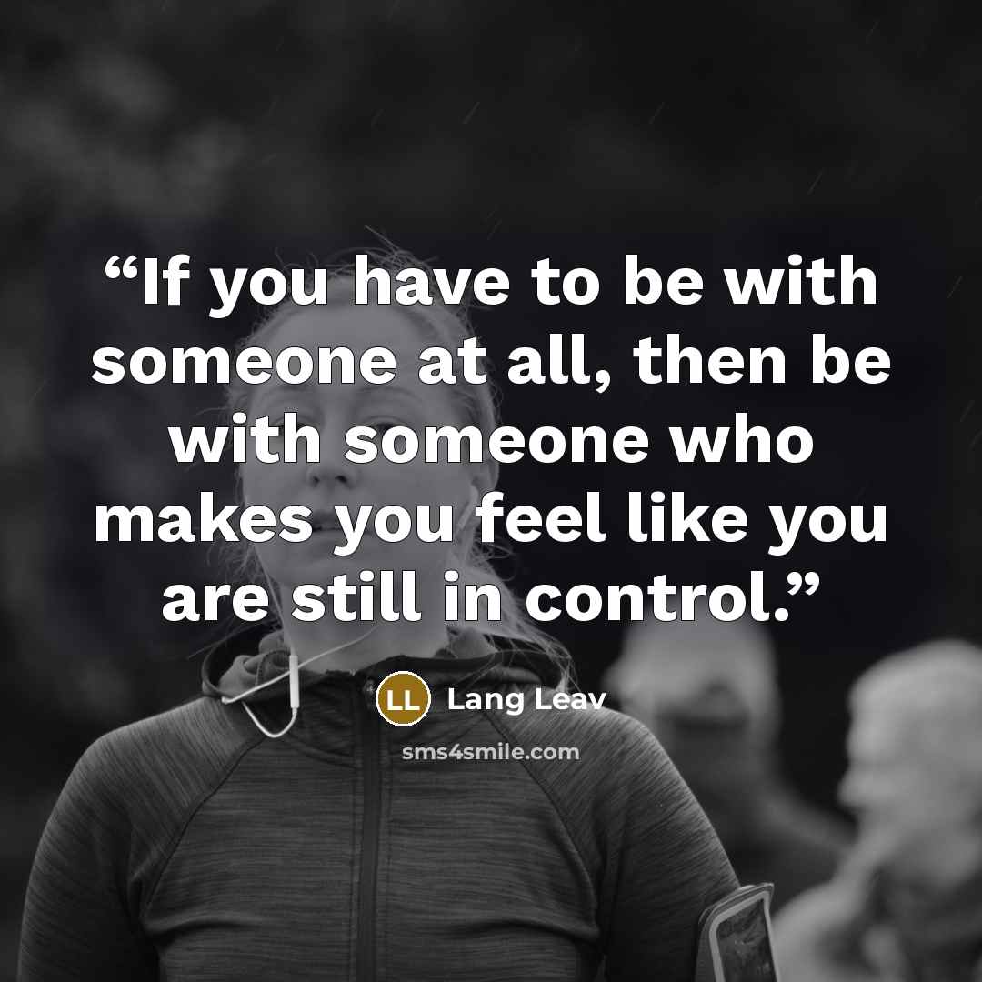 “If you have to be with someone at all, then be with someone who makes you feel like you are still in control.” quote by Lang Leav