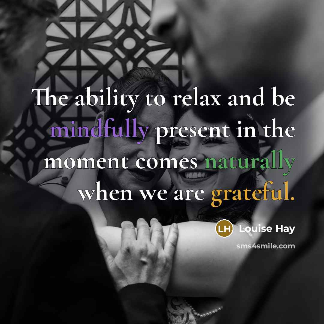 “The ability to relax and be mindfully present in the moment comes naturally when we are grateful.” quote by Louise Hay