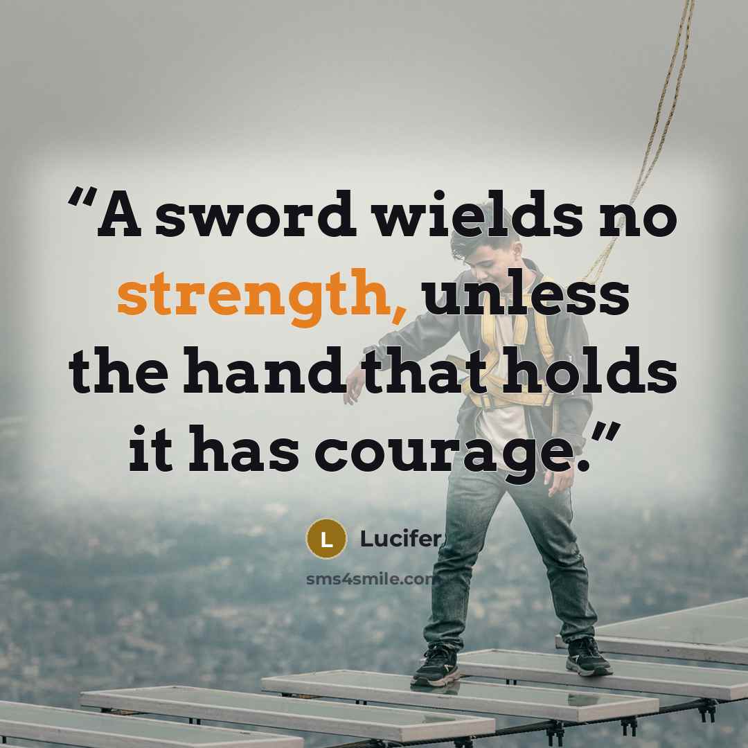 “A sword wields no strength, unless the hand that holds it has courage.” quote by Lucifer