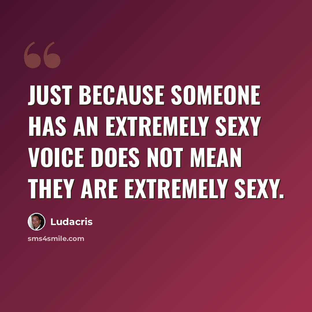 “Just because someone has an extremely sexy voice does not mean they are extremely sexy.” quote by Ludacris