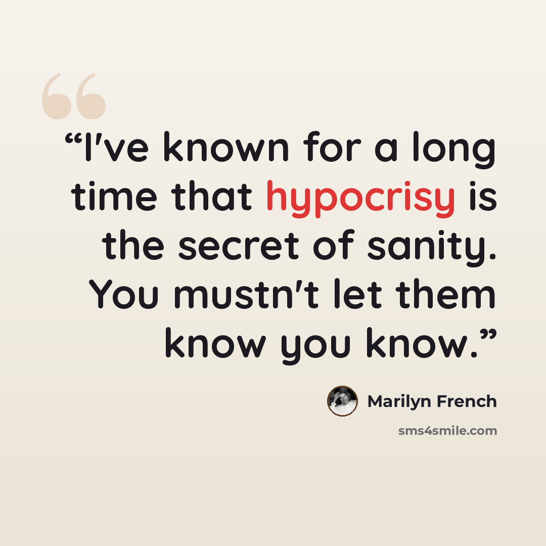 “I've known for a long time that hypocrisy is the secret of sanity. You mustn't let them know you know.” quote by Marilyn French