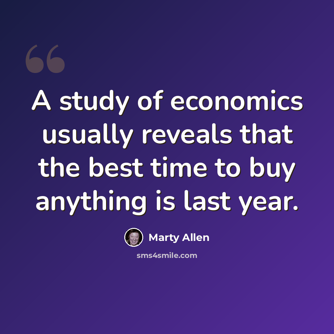 “A study of economics usually reveals that the best time to buy anything is last year.” quote by Marty Allen