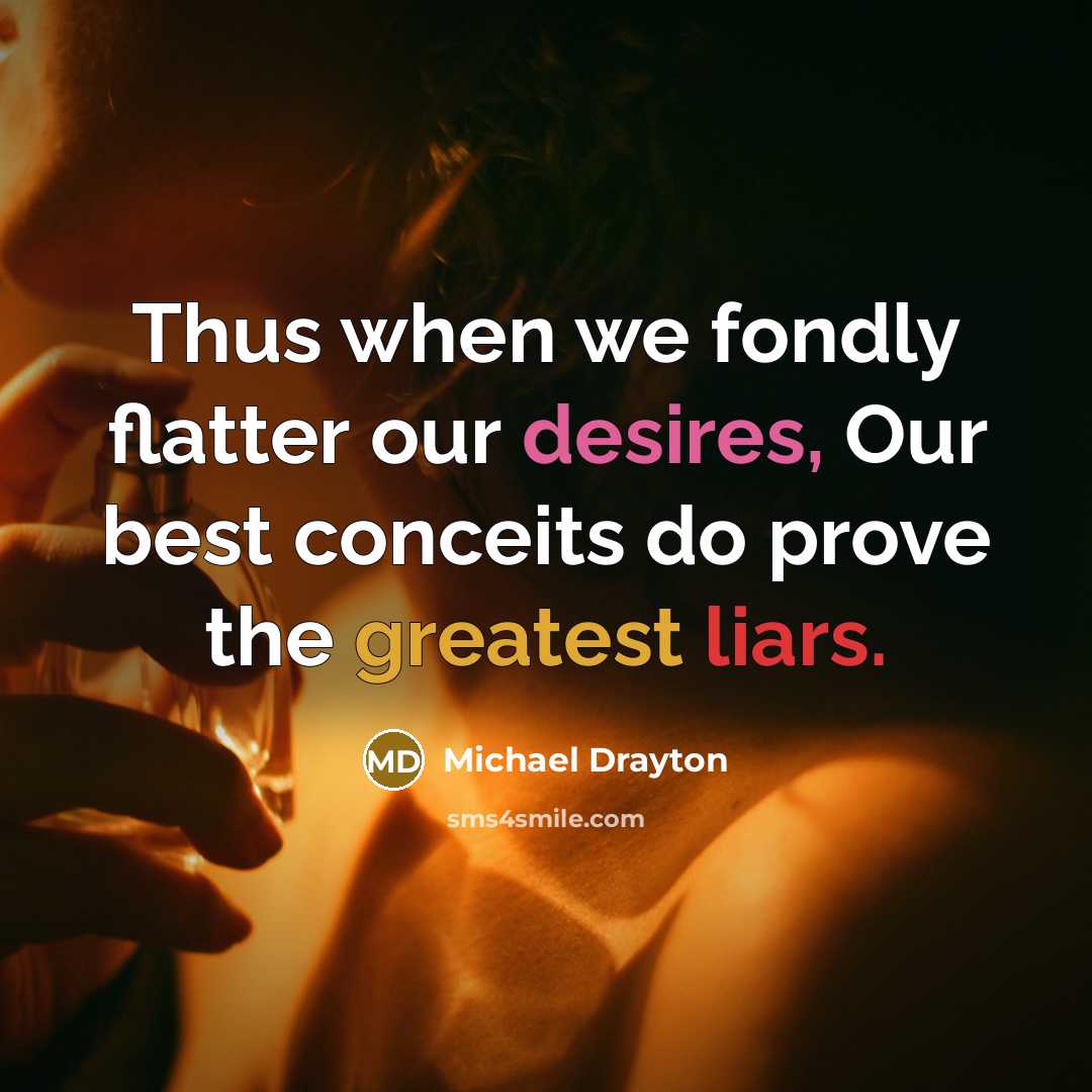 “Thus when we fondly flatter our desires, Our best conceits do prove the greatest liars.” quote by Michael Drayton