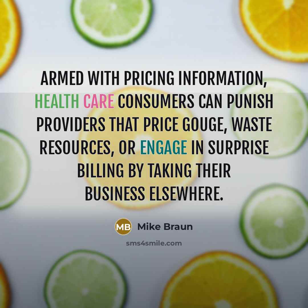 “Armed with pricing information, health care consumers can punish providers that price gouge, waste resources, or engage in surprise billing by taking their business elsewhere.” quote by Mike Braun