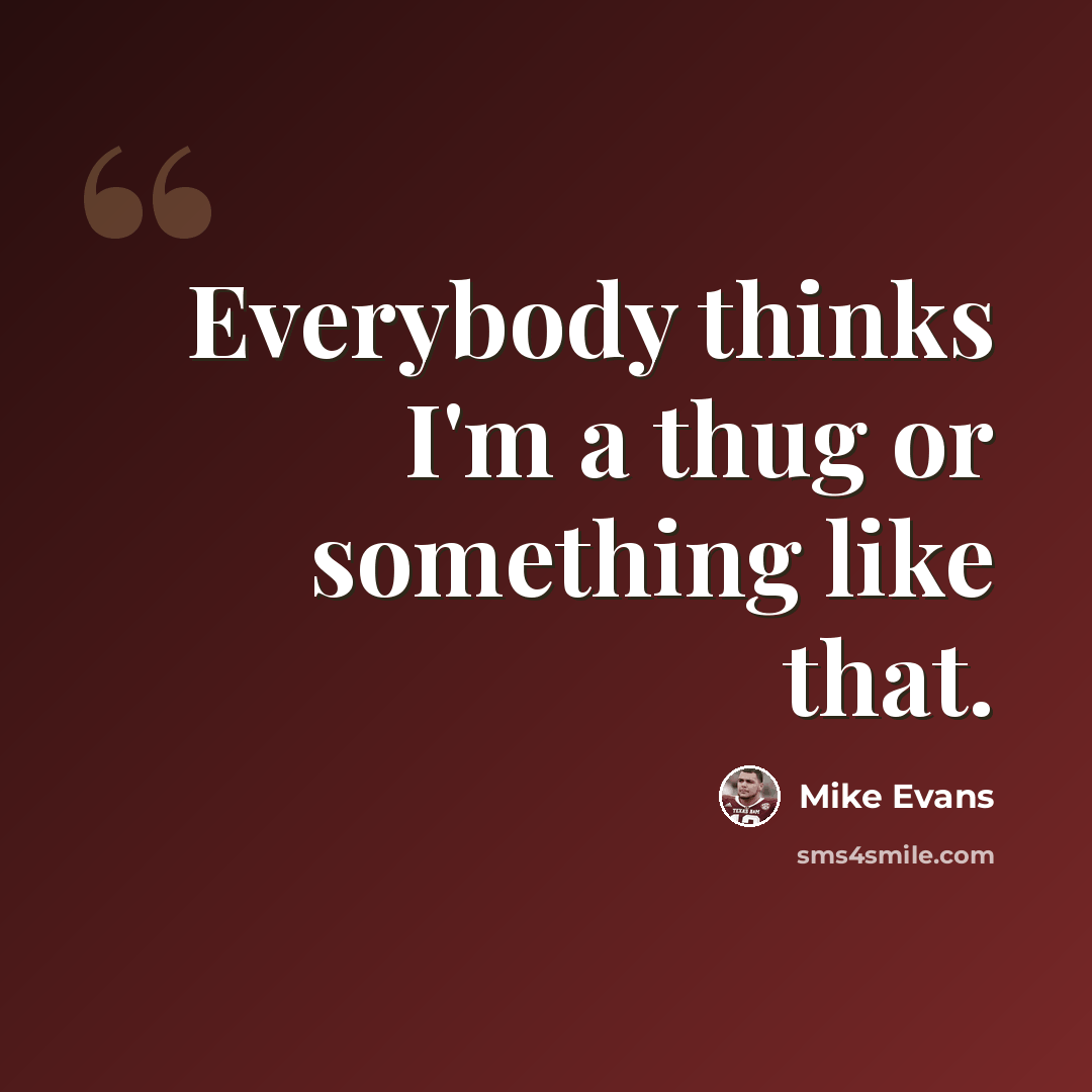 “Everybody thinks I'm a thug or something like that.” quote by Mike Evans