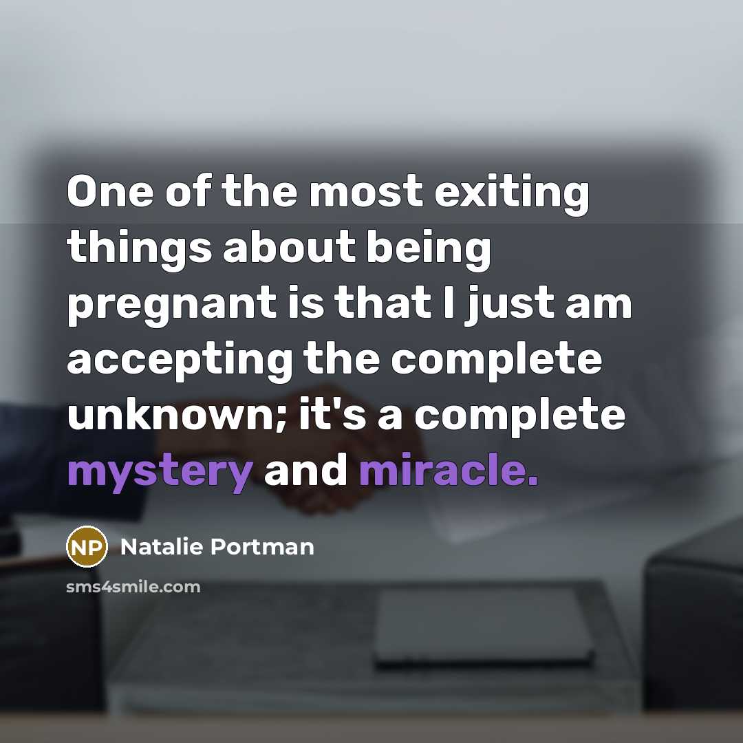 “One of the most exiting things about being pregnant is that I just am accepting the complete unknown; it's a complete mystery and miracle.” quote by Natalie Portman