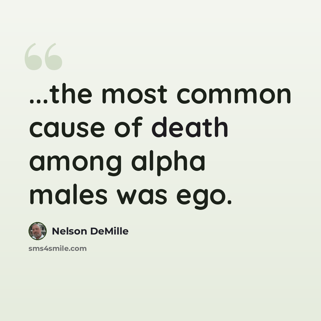 “...the most common cause of death among alpha males was ego.” quote by Nelson DeMille