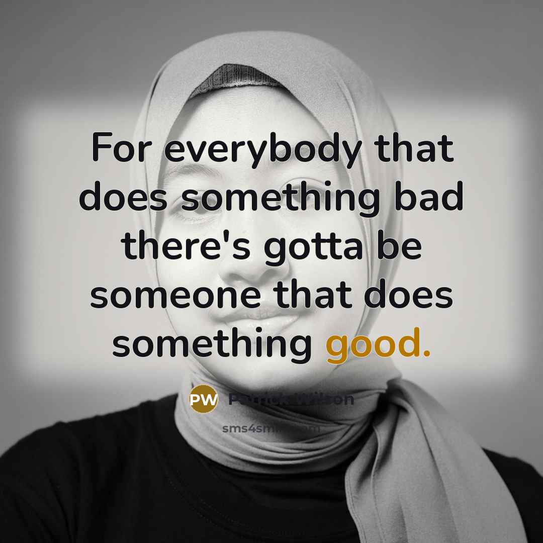 “For everybody that does something bad there's gotta be someone that does something good.” quote by Patrick Wilson