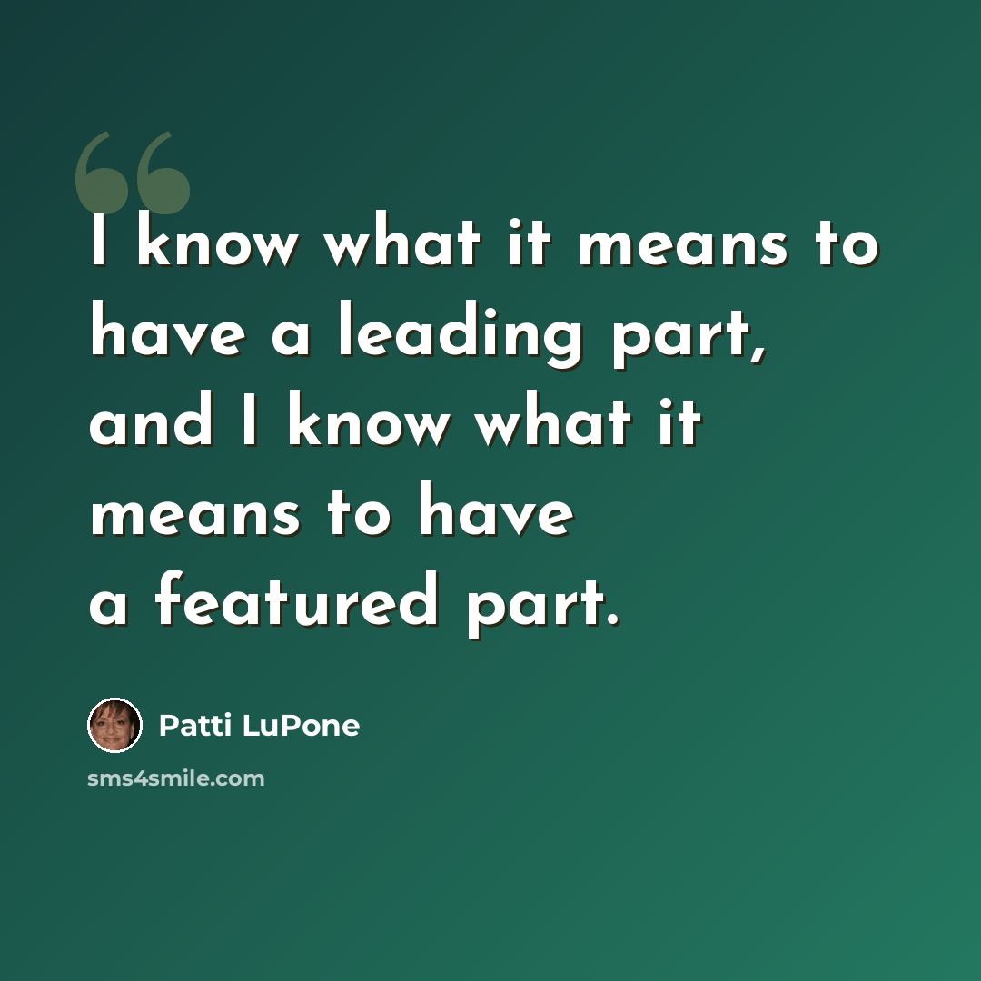 “I know what it means to have a leading part, and I know what it means to have a featured part.” quote by Patti LuPone