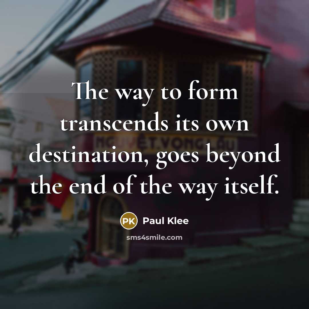 “The way to form transcends its own destination, goes beyond the end of the way itself.” quote by Paul Klee