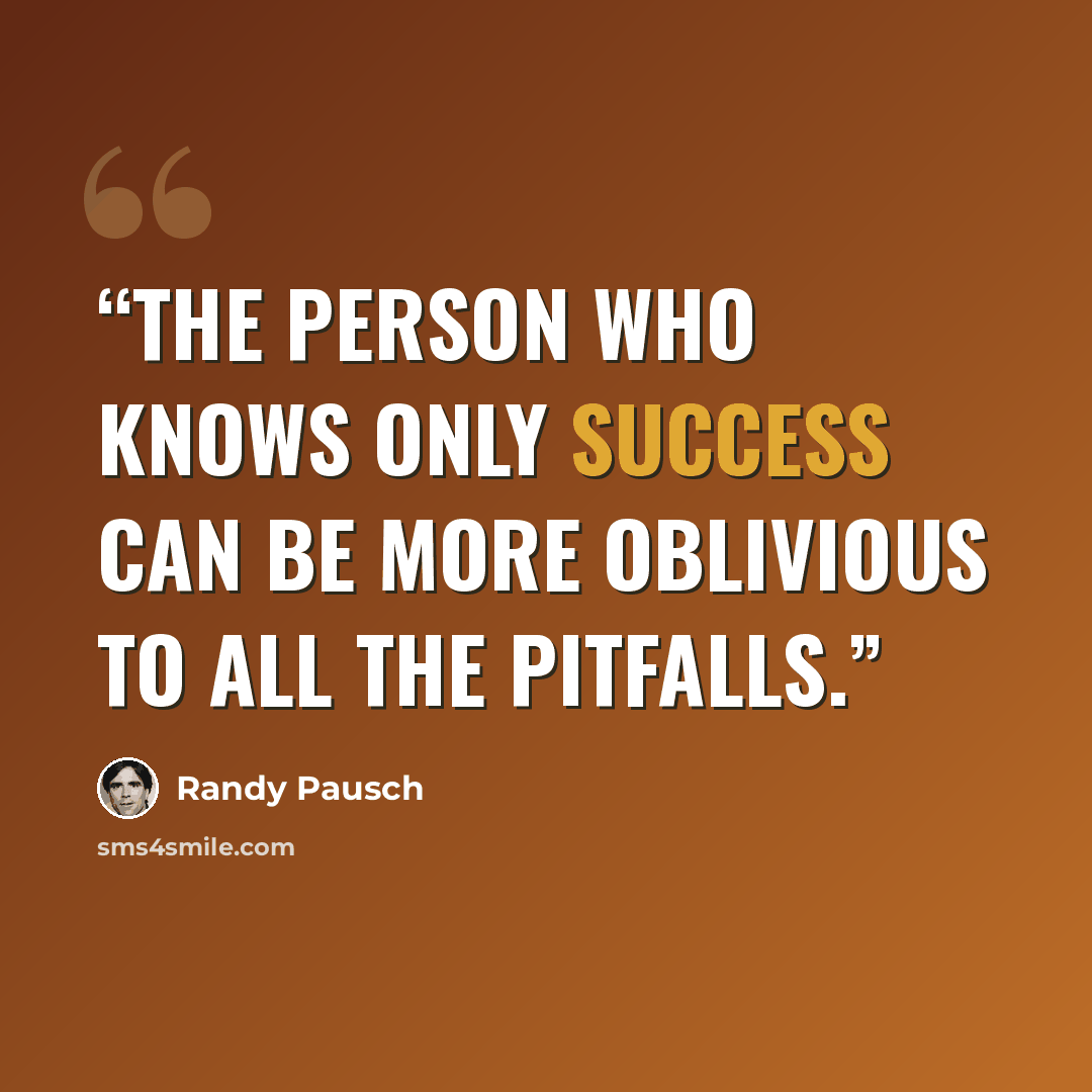 “The person who knows only success can be more oblivious to all the pitfalls.” quote by Randy Pausch