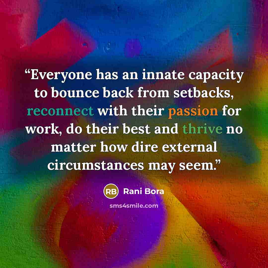 “Everyone has an innate capacity to bounce back from setbacks, reconnect with their passion for work, do their best and thrive no matter how dire external circumstances may seem.” quote by Rani Bora