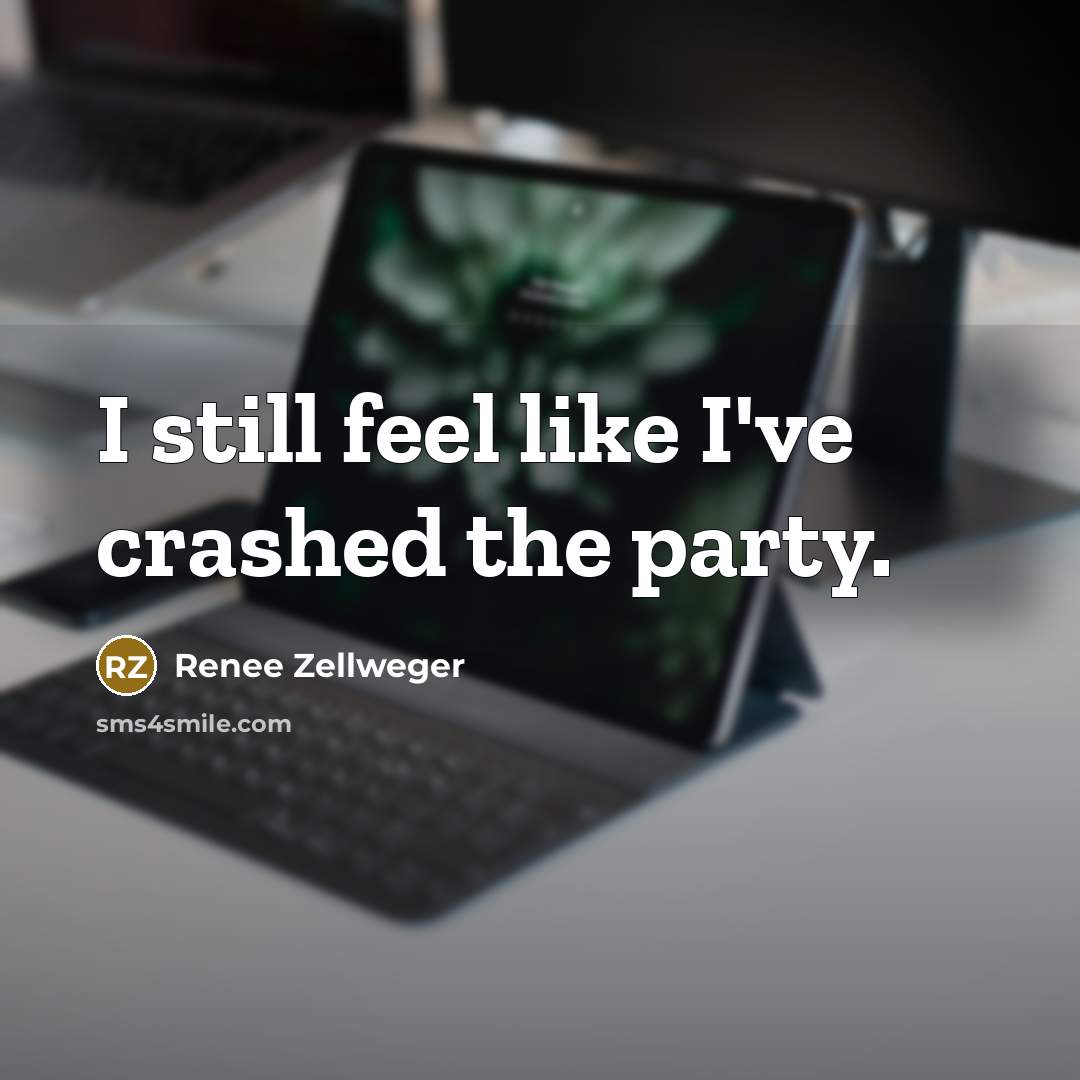 “I still feel like I've crashed the party.” quote by Renee Zellweger