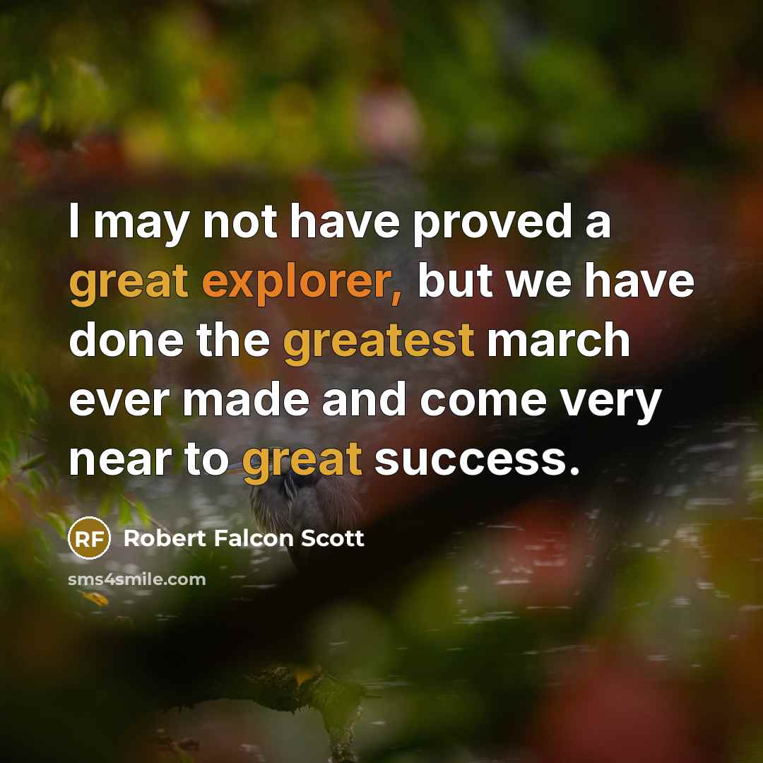 “I may not have proved a great explorer, but we have done the greatest march ever made and come very near to great success.” quote by Robert Falcon Scott