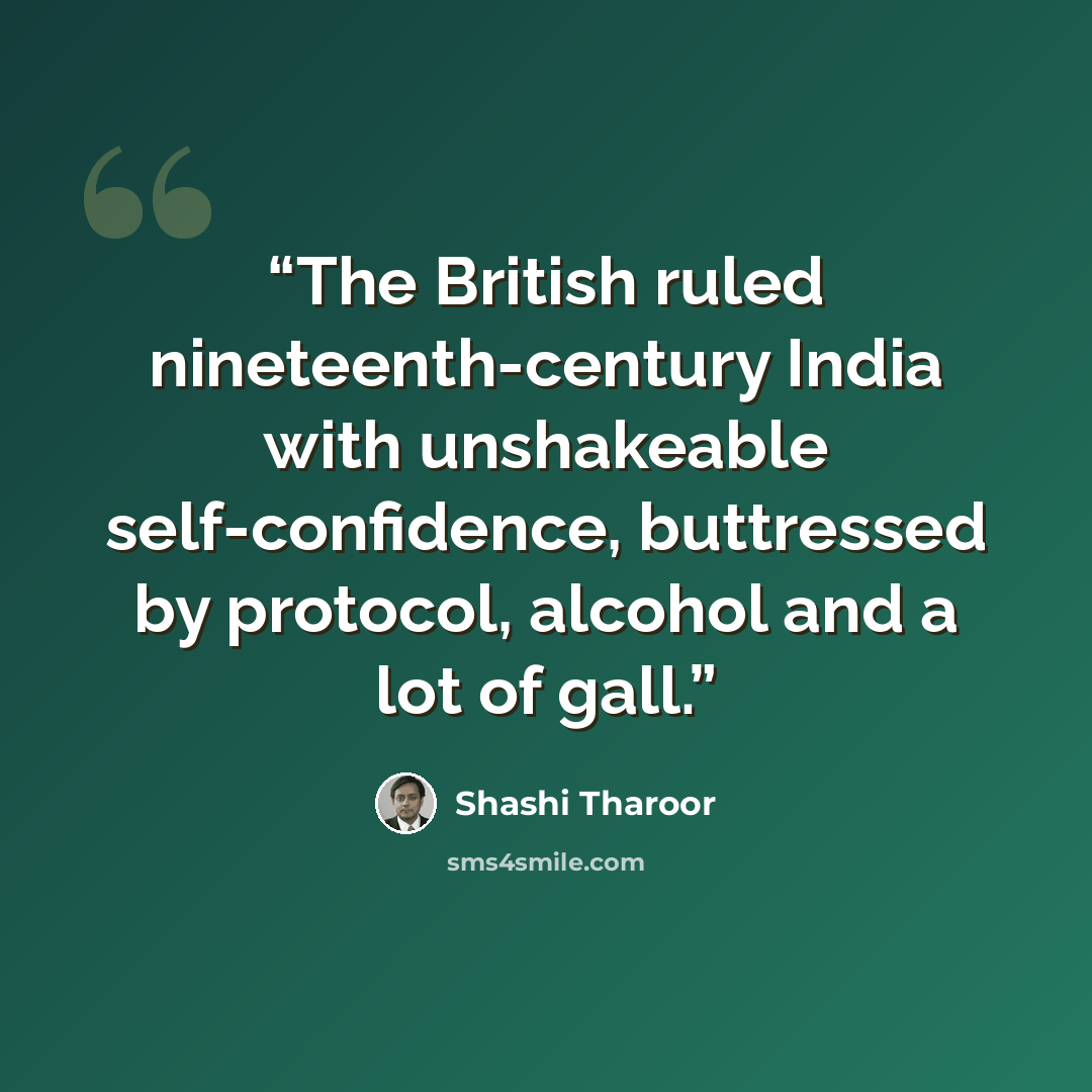“The British ruled nineteenth-century India with unshakeable self-confidence, buttressed by protocol, alcohol and a lot of gall.” quote by Shashi Tharoor