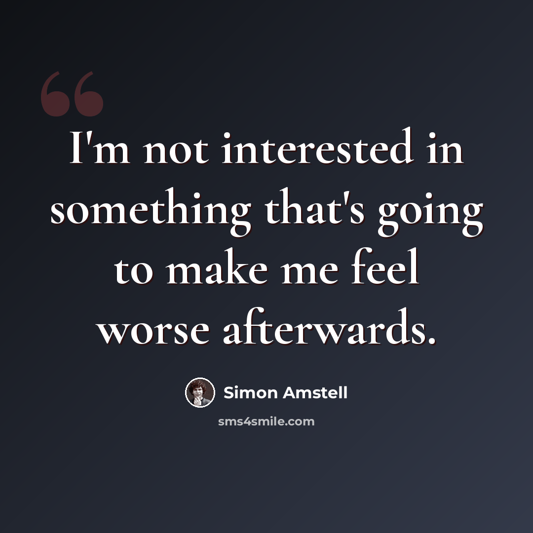 “I'm not interested in something that's going to make me feel worse afterwards.” quote by Simon Amstell