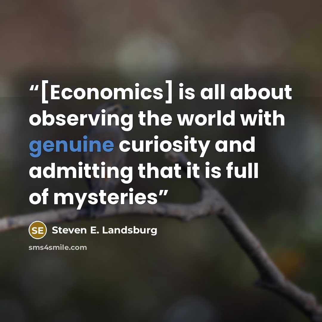 “[Economics] is all about observing the world with genuine curiosity and admitting that it is full of mysteries” quote by Steven E. Landsburg