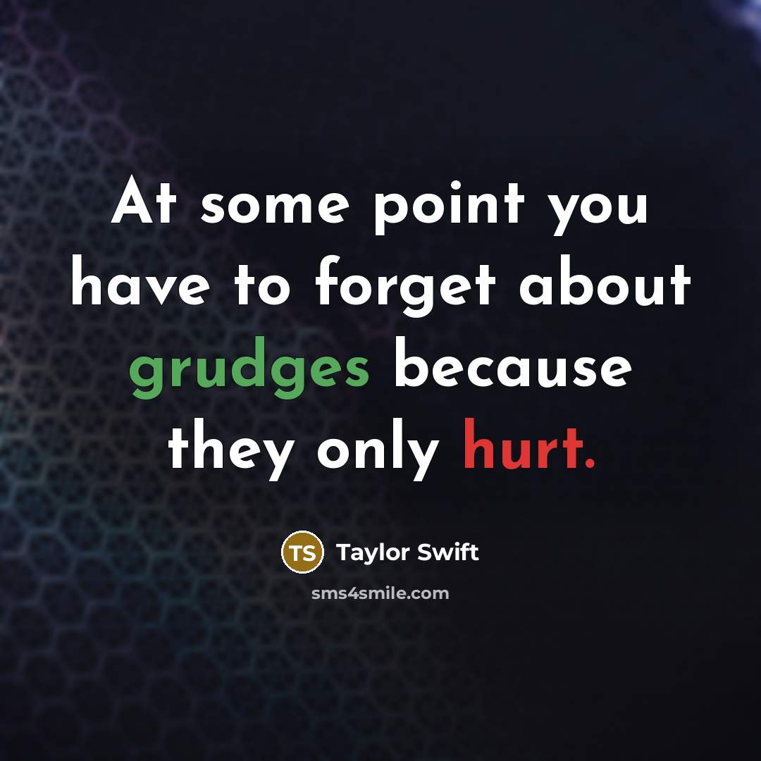 “At some point you have to forget about grudges because they only hurt.” quote by Taylor Swift