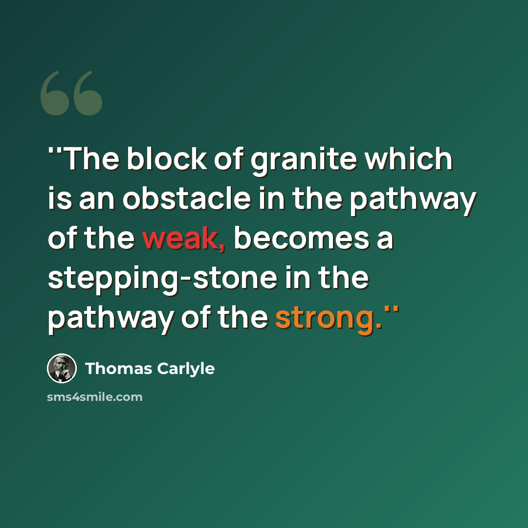 “''The block of granite which is an obstacle in the pathway of the weak, becomes a stepping-stone in the pathway of the strong.''” quote by Thomas Carlyle