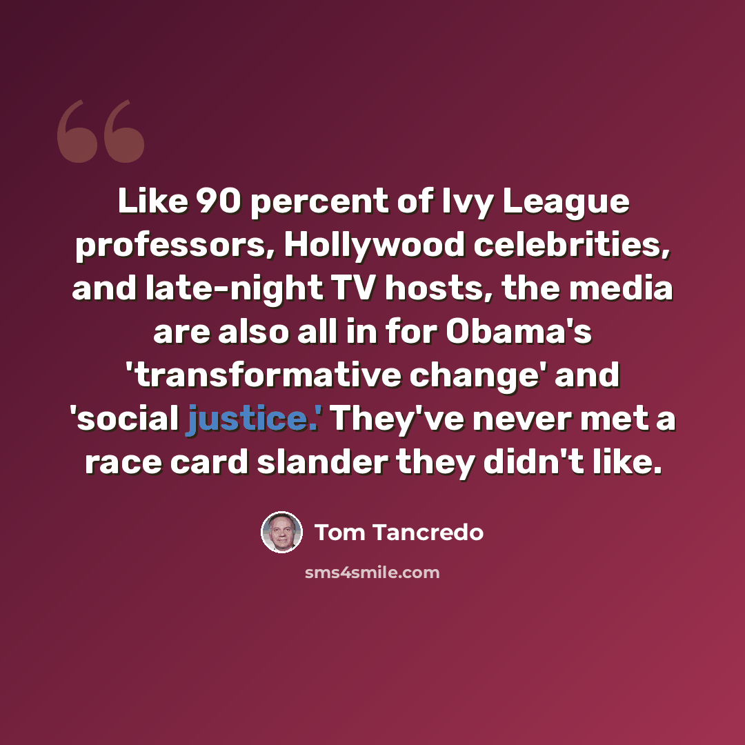 “Like 90 percent of Ivy League professors, Hollywood celebrities, and late-night TV hosts, the media are also all in for Obama's 'transformative change' and 'social justice.' They've never met a race card slander they didn't like.” quote by Tom Tancredo