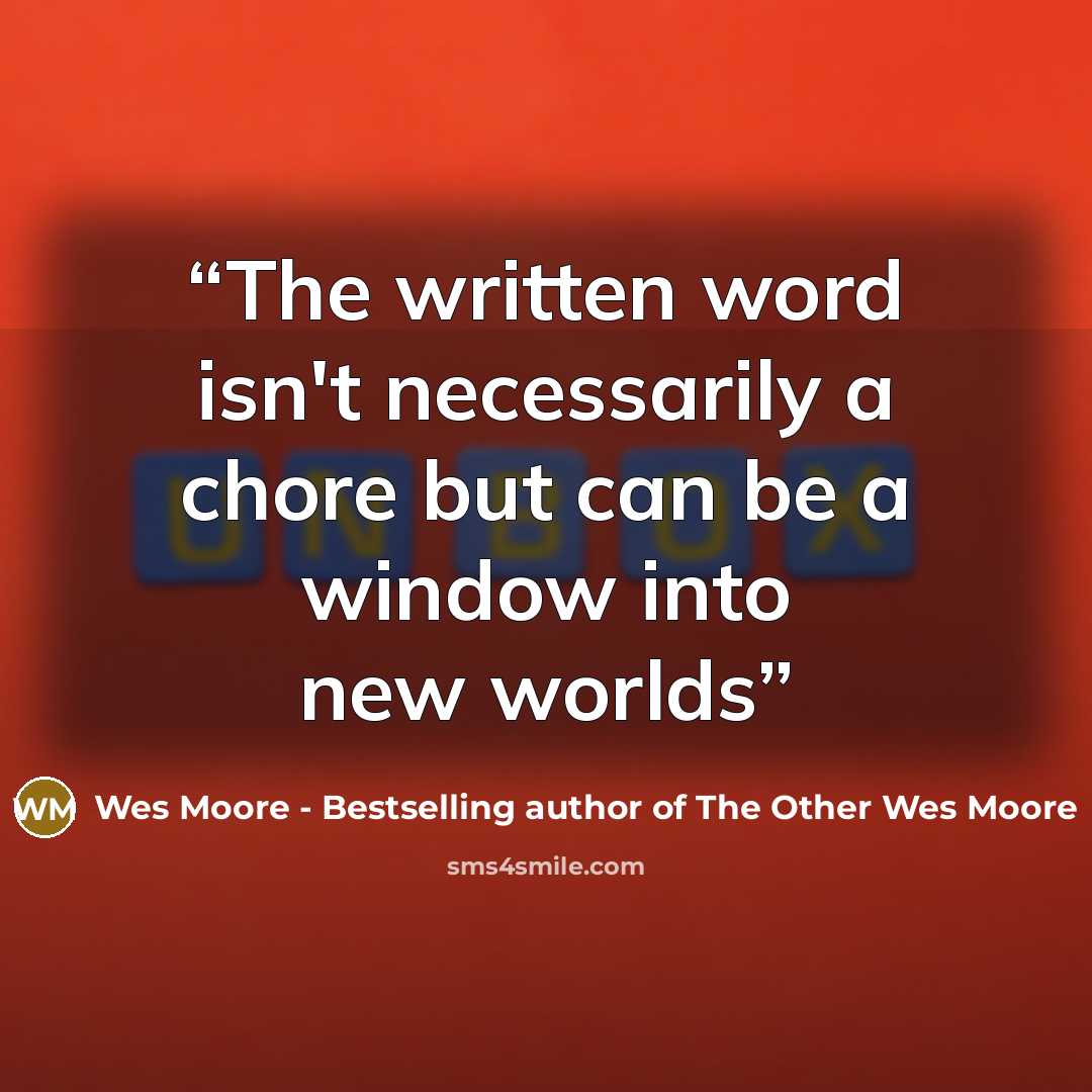 “The written word isn't necessarily a chore but can be a window into new worlds” quote by Wes Moore - Bestselling author of The Other Wes Moore