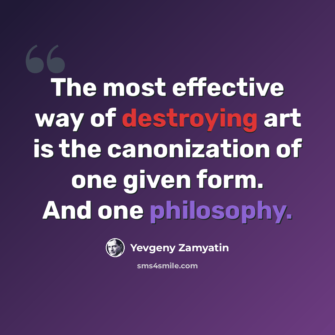 “The most effective way of destroying art is the canonization of one given form. And one philosophy.” quote by Yevgeny Zamyatin